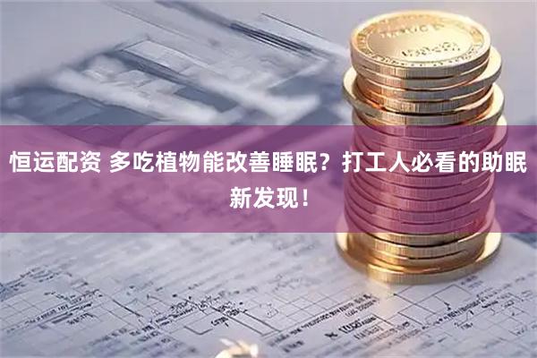 恒运配资 多吃植物能改善睡眠？打工人必看的助眠新发现！