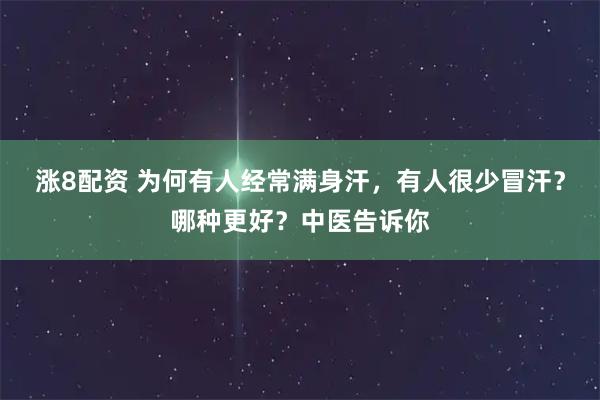 涨8配资 为何有人经常满身汗，有人很少冒汗？哪种更好？中医告诉你