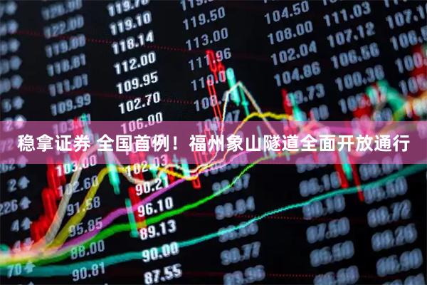 稳拿证券 全国首例！福州象山隧道全面开放通行