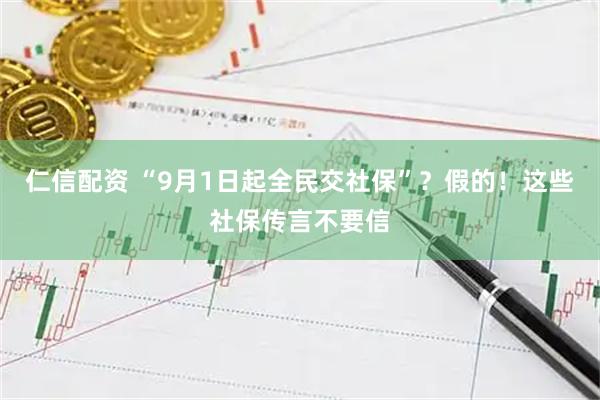 仁信配资 “9月1日起全民交社保”？假的！这些社保传言不要信