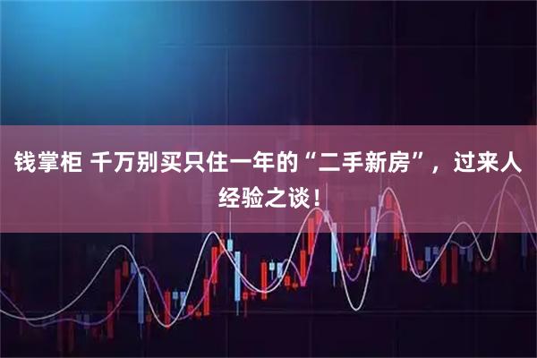 钱掌柜 千万别买只住一年的“二手新房”，过来人经验之谈！