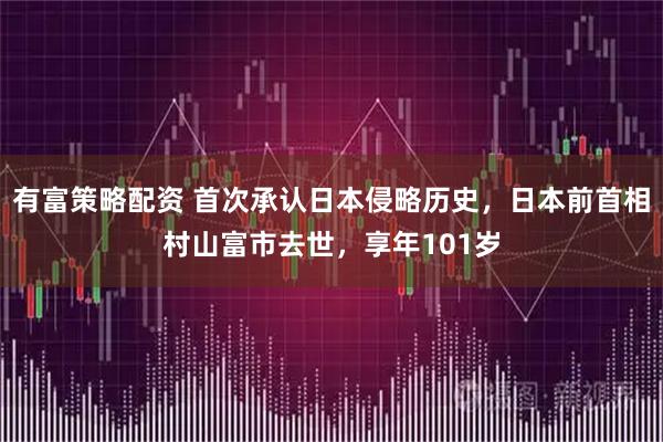 有富策略配资 首次承认日本侵略历史，日本前首相村山富市去世，享年101岁