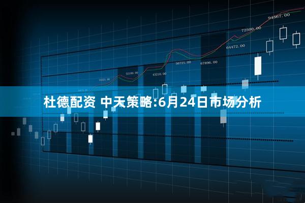 杜德配资 中天策略:6月24日市场分析