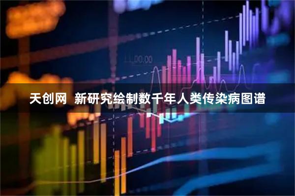 天创网  新研究绘制数千年人类传染病图谱